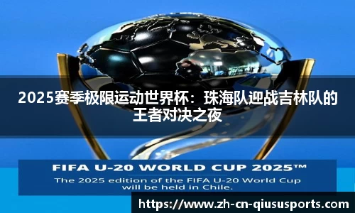 2025赛季极限运动世界杯：珠海队迎战吉林队的王者对决之夜