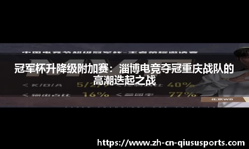 冠军杯升降级附加赛：淄博电竞夺冠重庆战队的高潮迭起之战