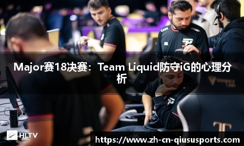 Major赛18决赛：Team Liquid防守iG的心理分析